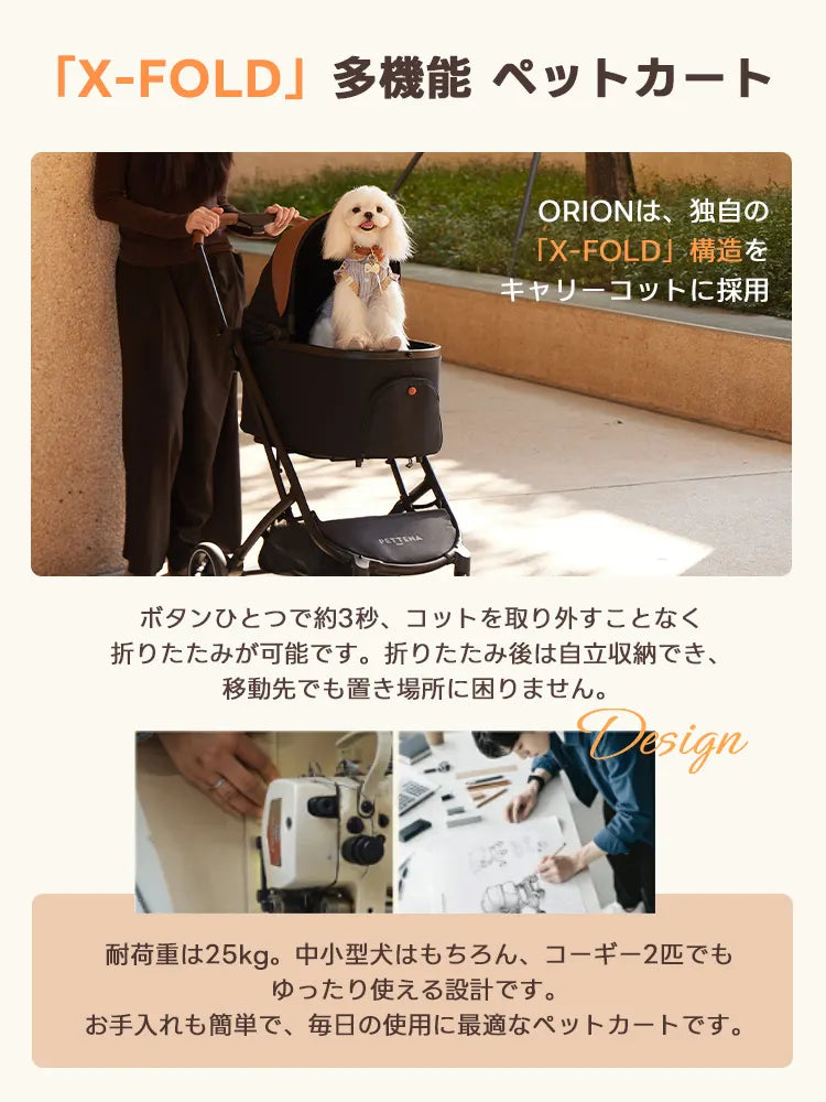 独自の「X-FOLD」構造を採用した多機能ペットカートorion。ボタン一つ約3秒で、コットを外さず自立収納可能な形に折り畳めます。耐荷重25kgの頑丈設計で、コーギーなどの犬種や多頭飼いでも毎日のお手入れが簡単です。